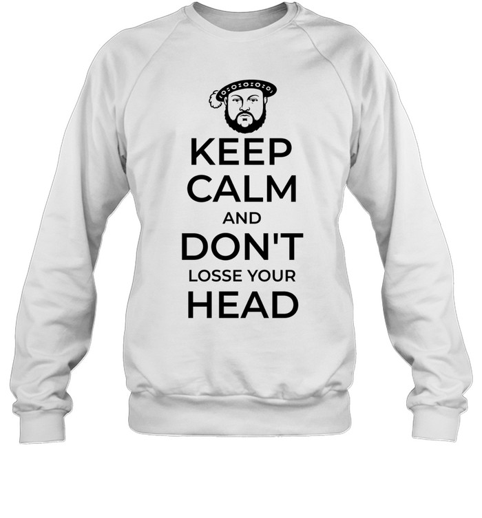 King Henry VIII Keep Calm And Don’t Lose Your Head Sweatshirt