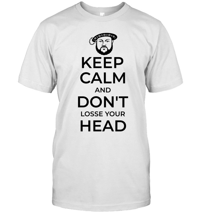 King Henry VIII Keep Calm And Don’t Lose Your Head Unisex T-Shirt
