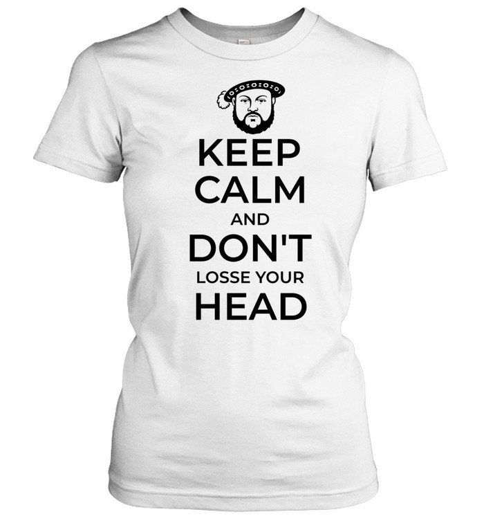 King Henry VIII Keep Calm And Don’t Lose Your Head Women T-Shirt