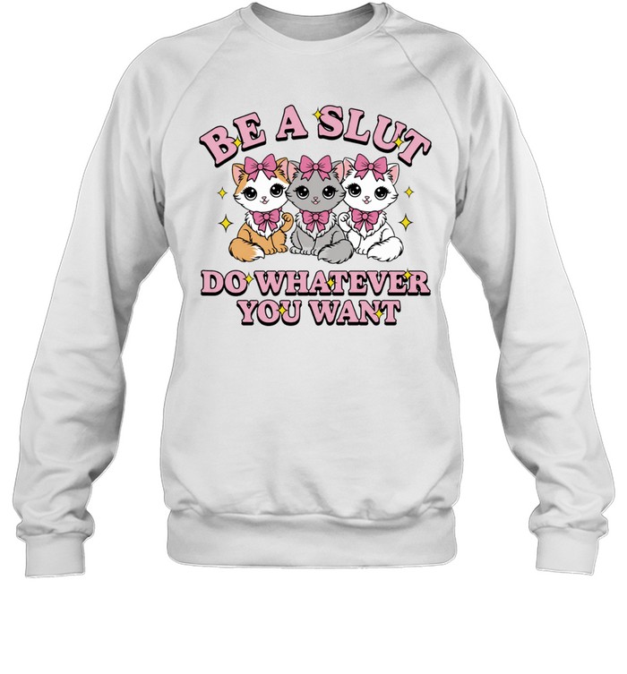 Kitties be a slut do whatever you want Sweatshirt