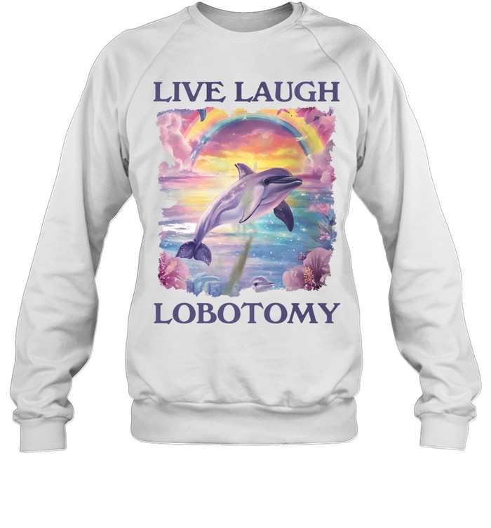 Live Laugh Lobotomy Dolphin Aesthetic rainbow Sweatshirt