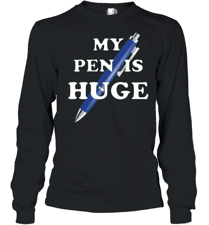 My Pen Is Huge funny humor joke sarcastic Long Sleeve Tee