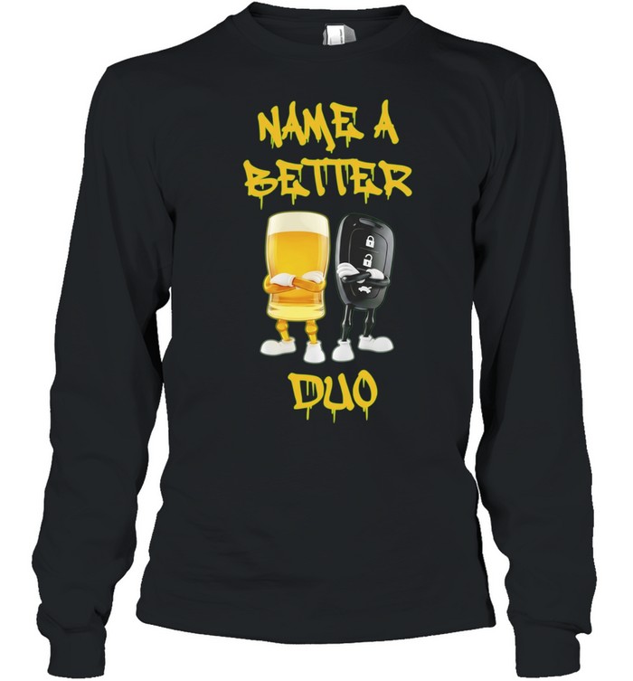 Name a Better Duo Beer and Car Key drinking and driving Long Sleeve Tee