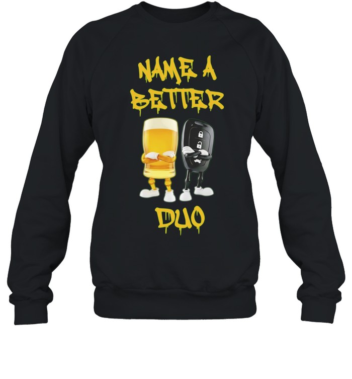 Name a Better Duo Beer and Car Key drinking and driving Sweatshirt