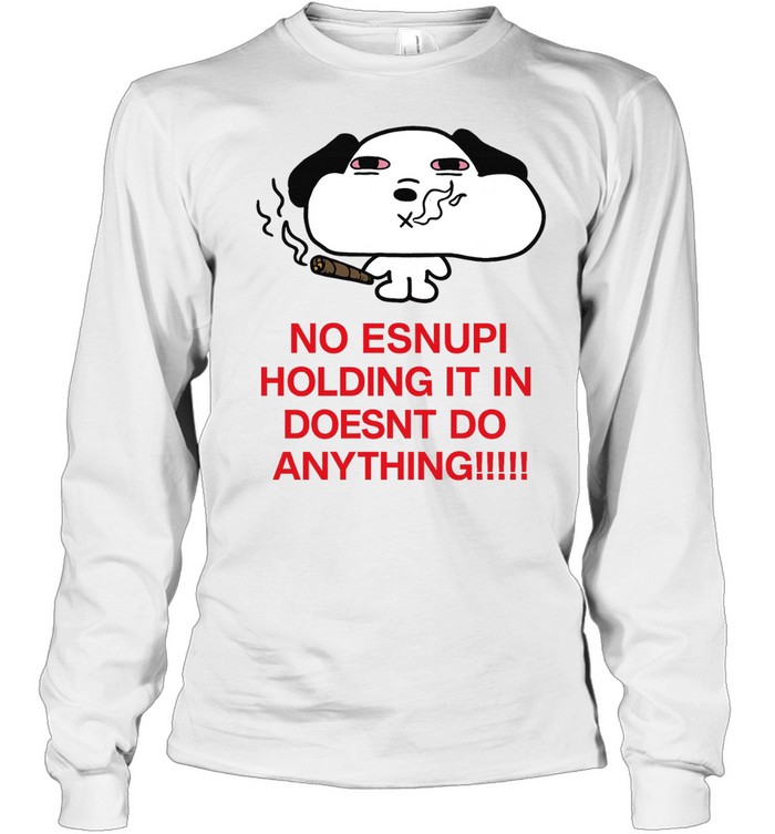 No Esnupi Holding It in Doesnt Do Anything Long Sleeve Tee