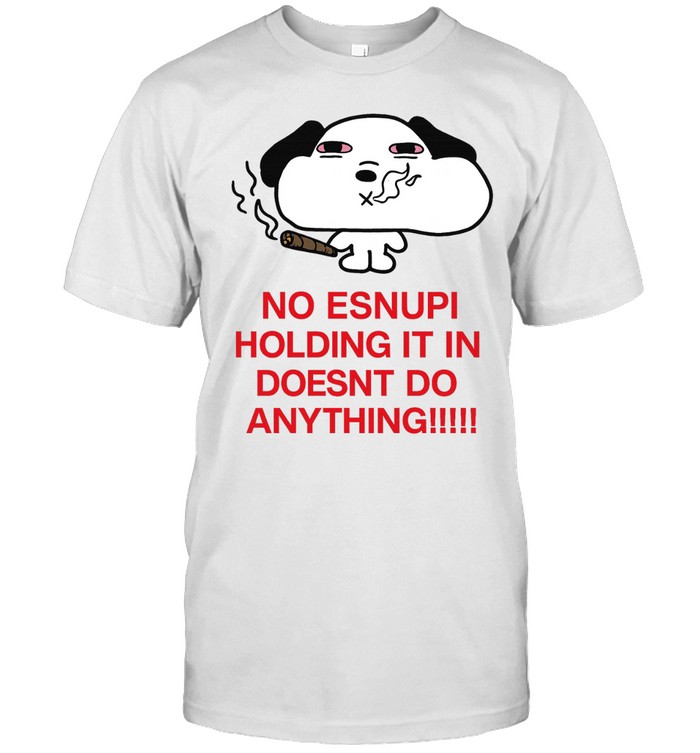 No Esnupi Holding It in Doesnt Do Anything Unisex T-Shirt