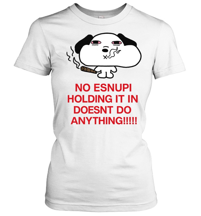 No Esnupi Holding It in Doesnt Do Anything Women T-Shirt