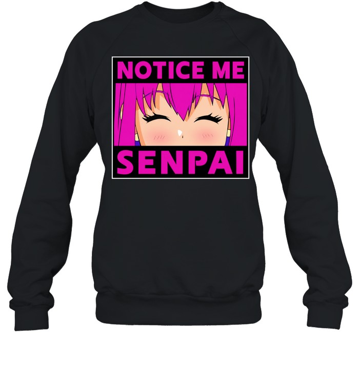 Notice me senpai anime Sweatshirt