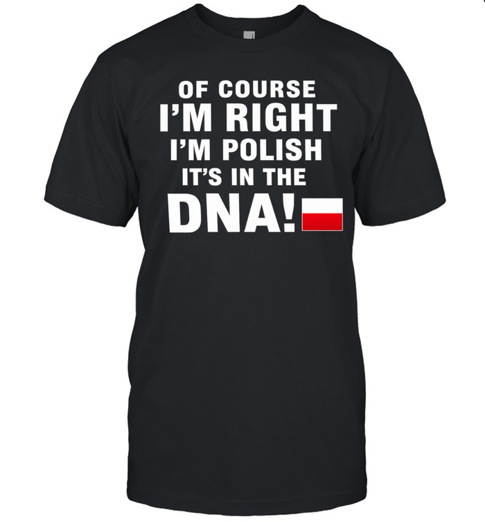Of Course I’m Right I’m Polish It’s in the DNA Unisex T-Shirt