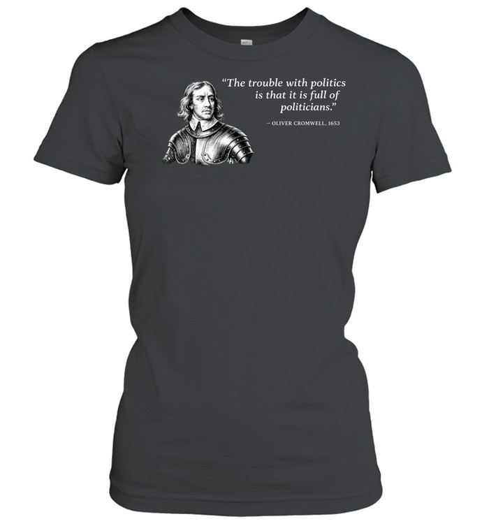 Oliver Cromwell The trouble with politics is that it is full of politicians Women T-Shirt