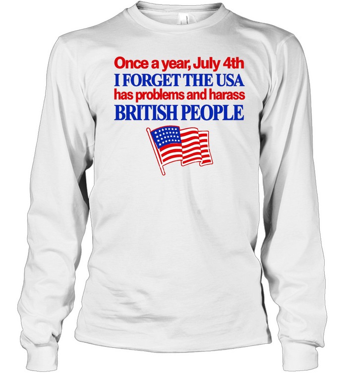 Once a year July 4th I forget the USA has problems and harass British people Long Sleeve Tee