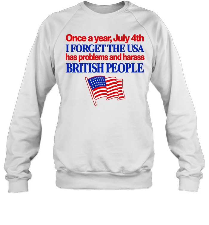 Once a year July 4th I forget the USA has problems and harass British people Sweatshirt