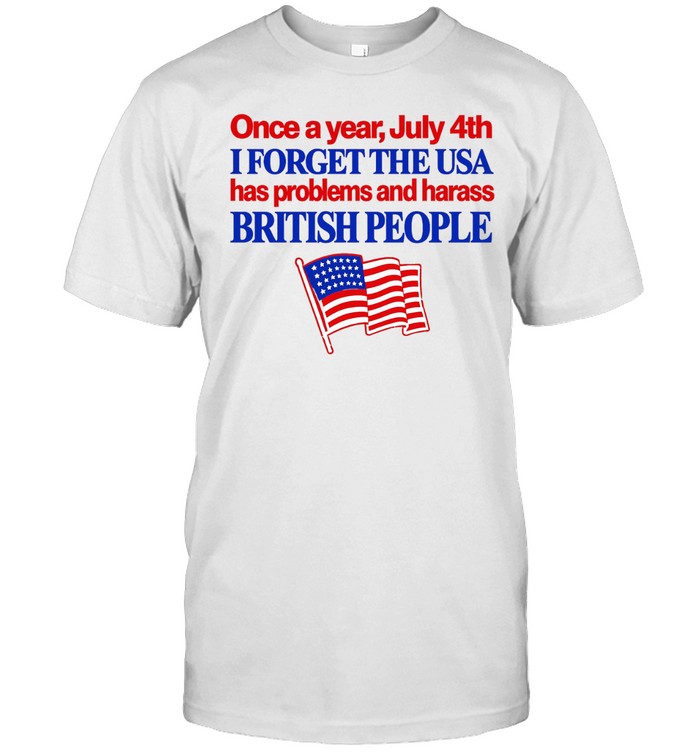 Once a year July 4th I forget the USA has problems and harass British people Unisex T-Shirt
