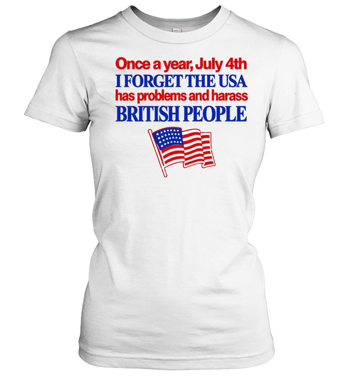 Once a year July 4th I forget the USA has problems and harass British people Women T-Shirt