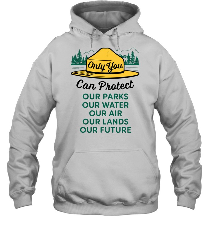 Only you can protect our park our water our air our lands our future Hoodie