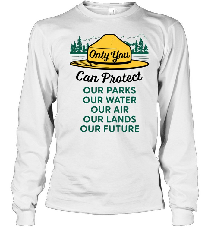 Only you can protect our park our water our air our lands our future Long Sleeve Tee