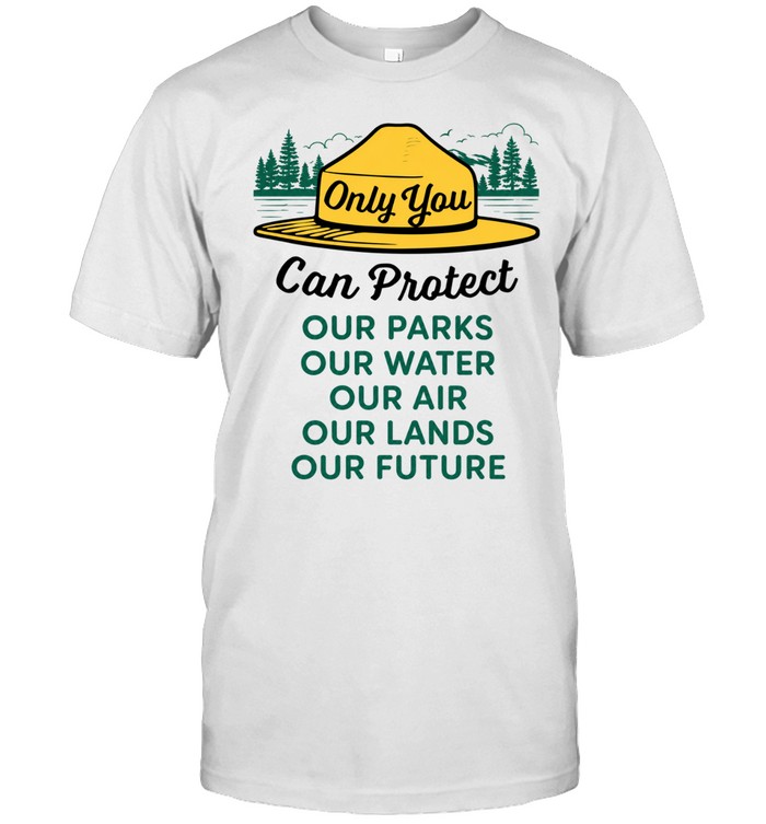 Only you can protect our park our water our air our lands our future Unisex T-Shirt