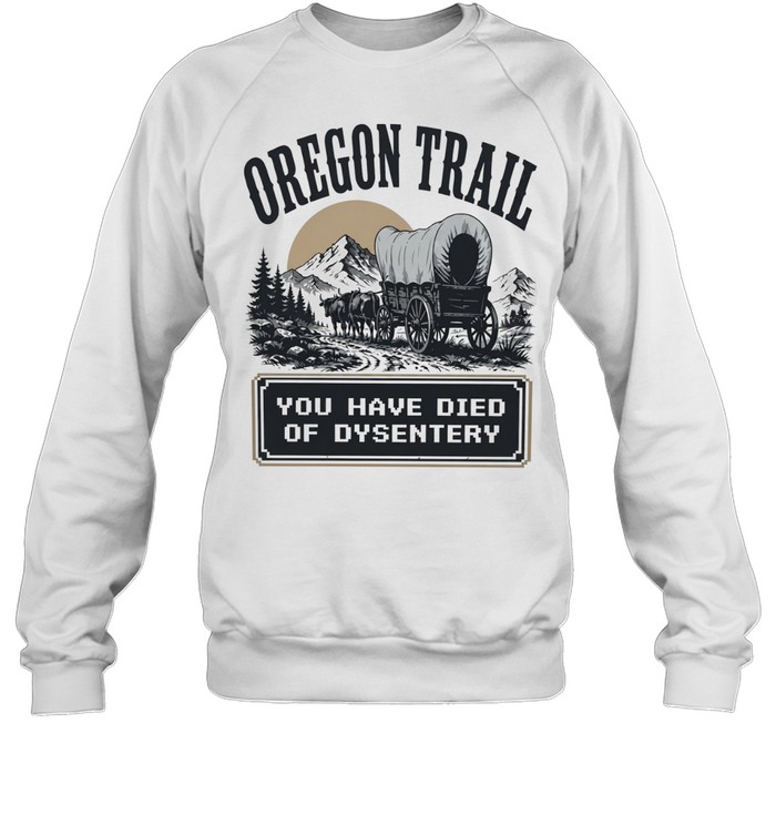 Oregon trail you have died of dysentery Sweatshirt