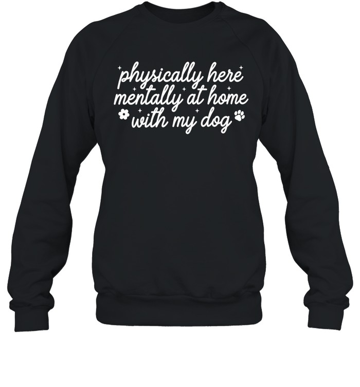 Physically Here Mentally At Home With My Dog Sweatshirt