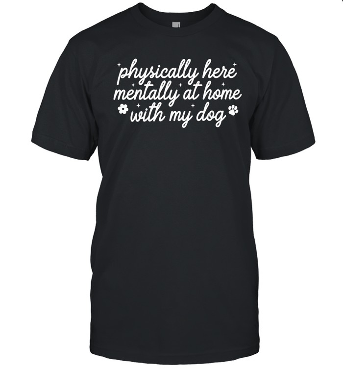 Physically Here Mentally At Home With My Dog Unisex T-Shirt