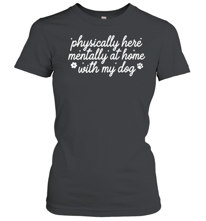 Physically Here Mentally At Home With My Dog Women T-Shirt