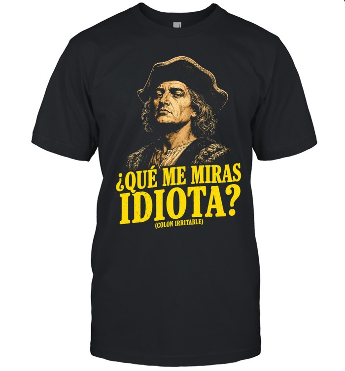 Que Me Miras Idiota Colon Irritable funny Unisex T-Shirt