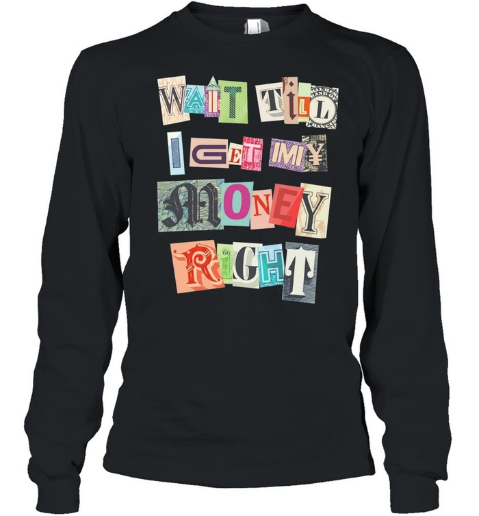 Ransom Note Typography Wait Till I Get My Money Right Long Sleeve Tee