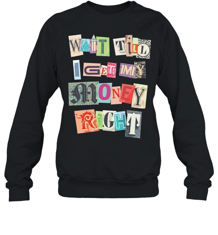 Ransom Note Typography Wait Till I Get My Money Right Sweatshirt