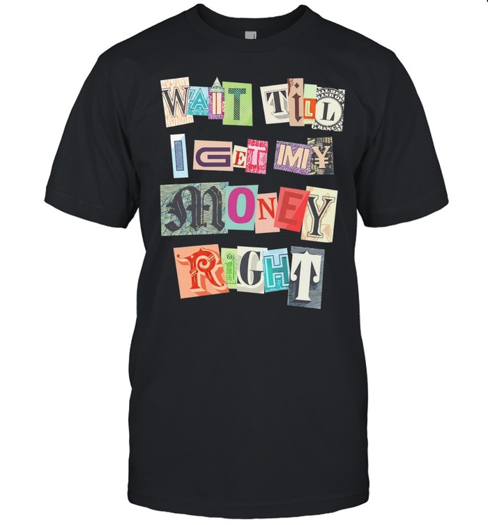 Ransom Note Typography Wait Till I Get My Money Right Unisex T-Shirt