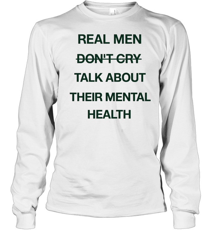 Real men do not cry talk about their mental health motivation quote Long Sleeve Tee