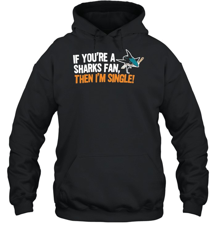 Relationship Status Update if You Are a Sharks Fan Then I Am Single Hoodie