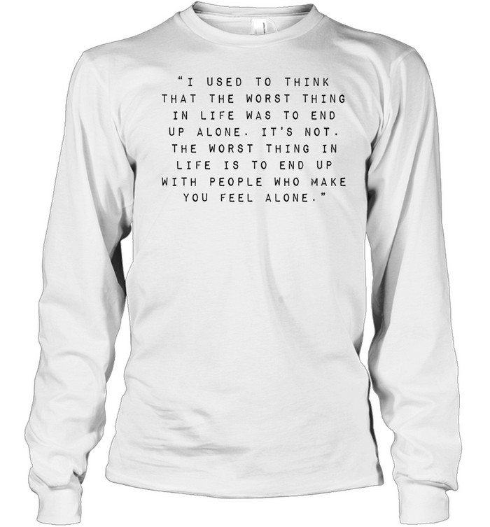 Robin Williams I used to think that the worst thing in life was to end up alone it’s not Long Sleeve Tee
