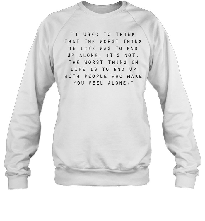 Robin Williams I used to think that the worst thing in life was to end up alone it’s not Sweatshirt