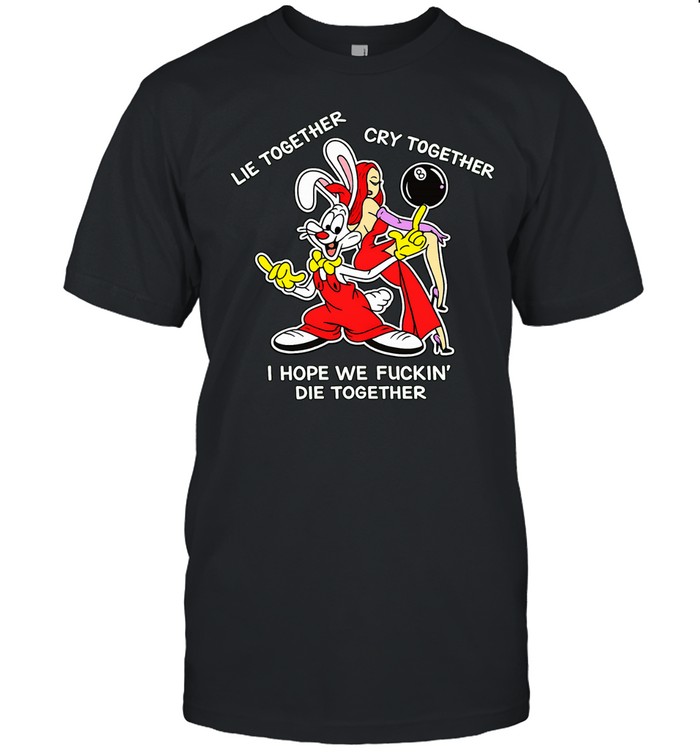 Roger Rabbit lie together cry together I hope we fuckin’ die together Unisex T-Shirt