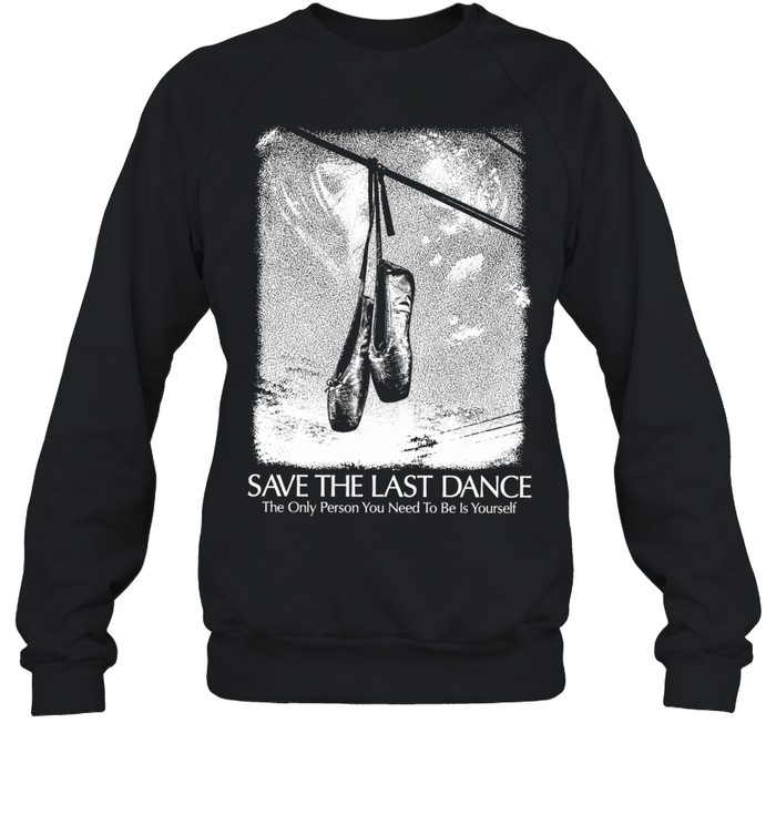 Save The Last Dance The Only Person You Need To Be Is Yourself Sweatshirt