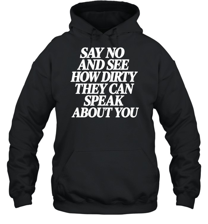 Say No and See How Dirty They Can Speak About You Hoodie