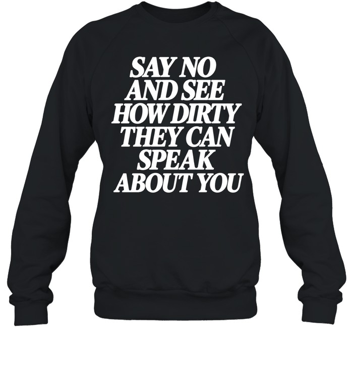 Say No and See How Dirty They Can Speak About You Sweatshirt
