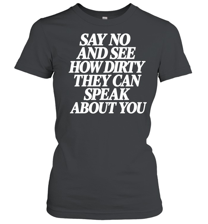 Say No and See How Dirty They Can Speak About You Women T-Shirt