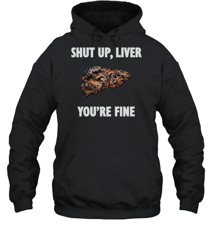 Shut Up Liver You Are Fine alcohol humor Hoodie