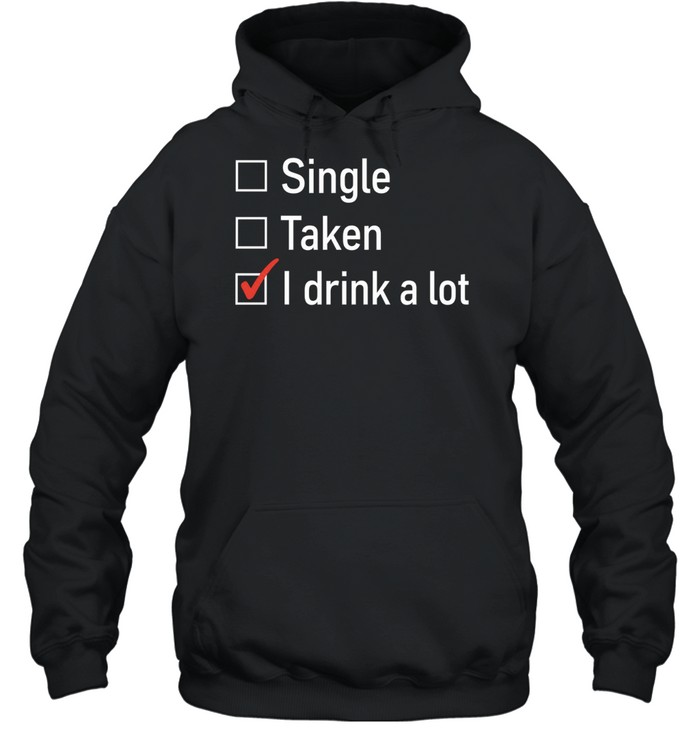 Single Taken I Drink a Lot funny drinking Hoodie
