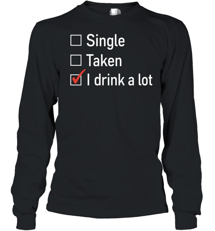Single Taken I Drink a Lot funny drinking Long Sleeve Tee