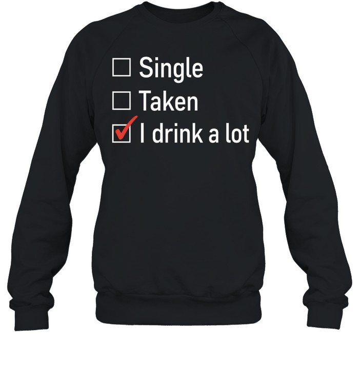 Single Taken I Drink a Lot funny drinking Sweatshirt