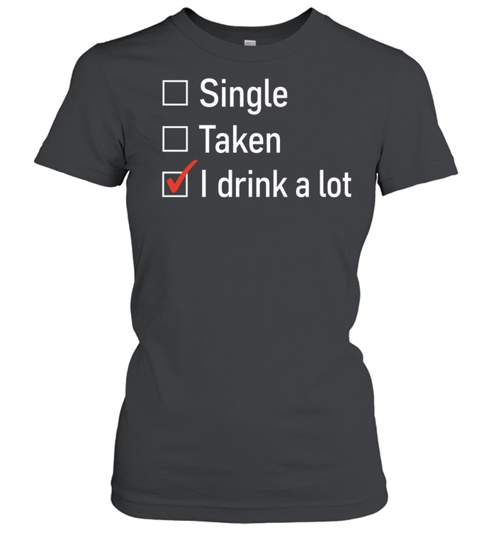 Single Taken I Drink a Lot funny drinking Women T-Shirt