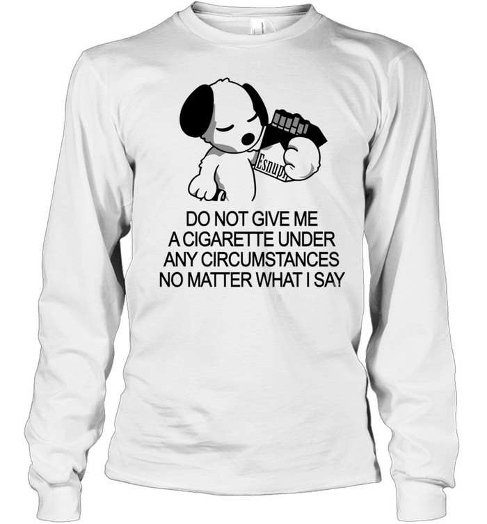 Snoopy do not give me a cigarette under any circumstances no matter what I say Long Sleeve Tee