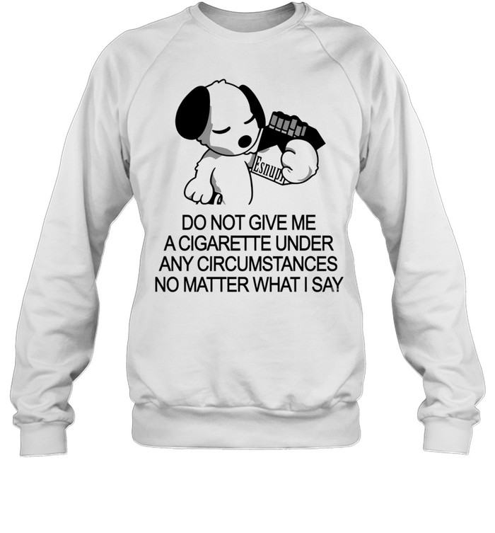 Snoopy do not give me a cigarette under any circumstances no matter what I say Sweatshirt