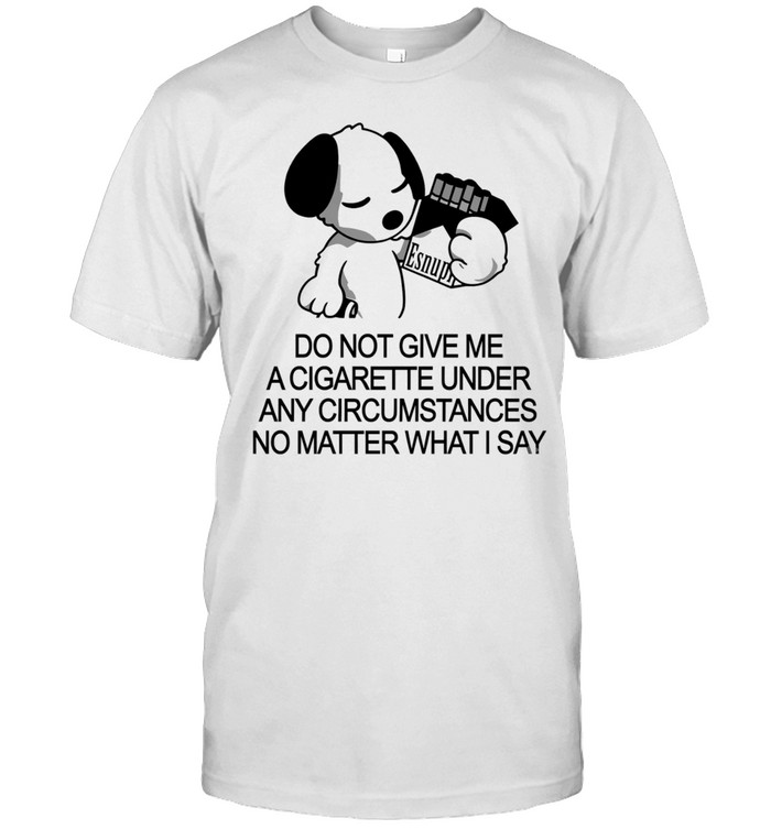 Snoopy do not give me a cigarette under any circumstances no matter what I say Unisex T-Shirt