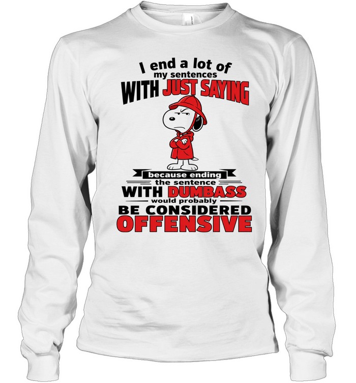 Snoopy I end a lot of my sentences with just saying with dumbass Long Sleeve Tee