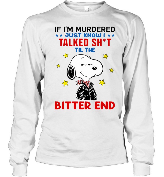 Snoopy If I’m Murdered Just Know I Talked Sht Til the Bitter End Long Sleeve Tee