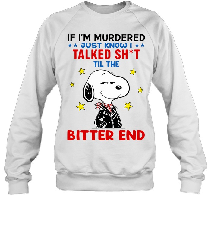 Snoopy If I’m Murdered Just Know I Talked Sht Til the Bitter End Sweatshirt