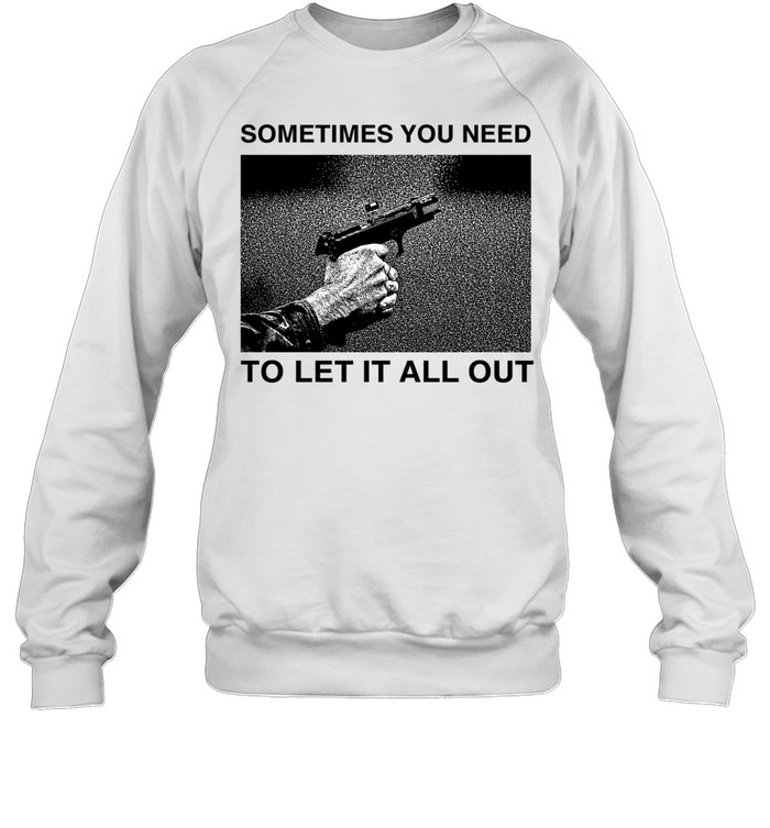 Sometimes you need to let it all out Sweatshirt